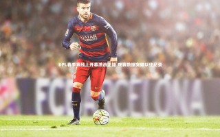 j9九游会官网：KPL春季赛线上开幕激战正酣 观赛数据突破以往纪录