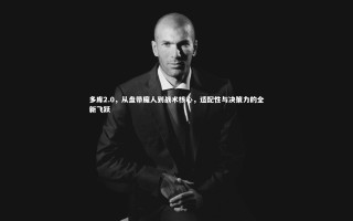 j9九游会官网|多库2.0，从盘带魔人到战术核心，适配性与决策力的全新飞跃