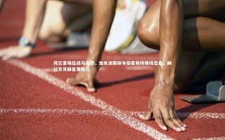 j9九游会官网：荷兰客场征战马耳他，加克波联袂韦格霍斯特锋线出击，赫拉芬贝赫首发助力