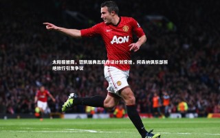 九游会j9-太阳报披露，哲凯瑞典出庭作证计划受挫，阿森纳俱乐部拒绝放行引发争议