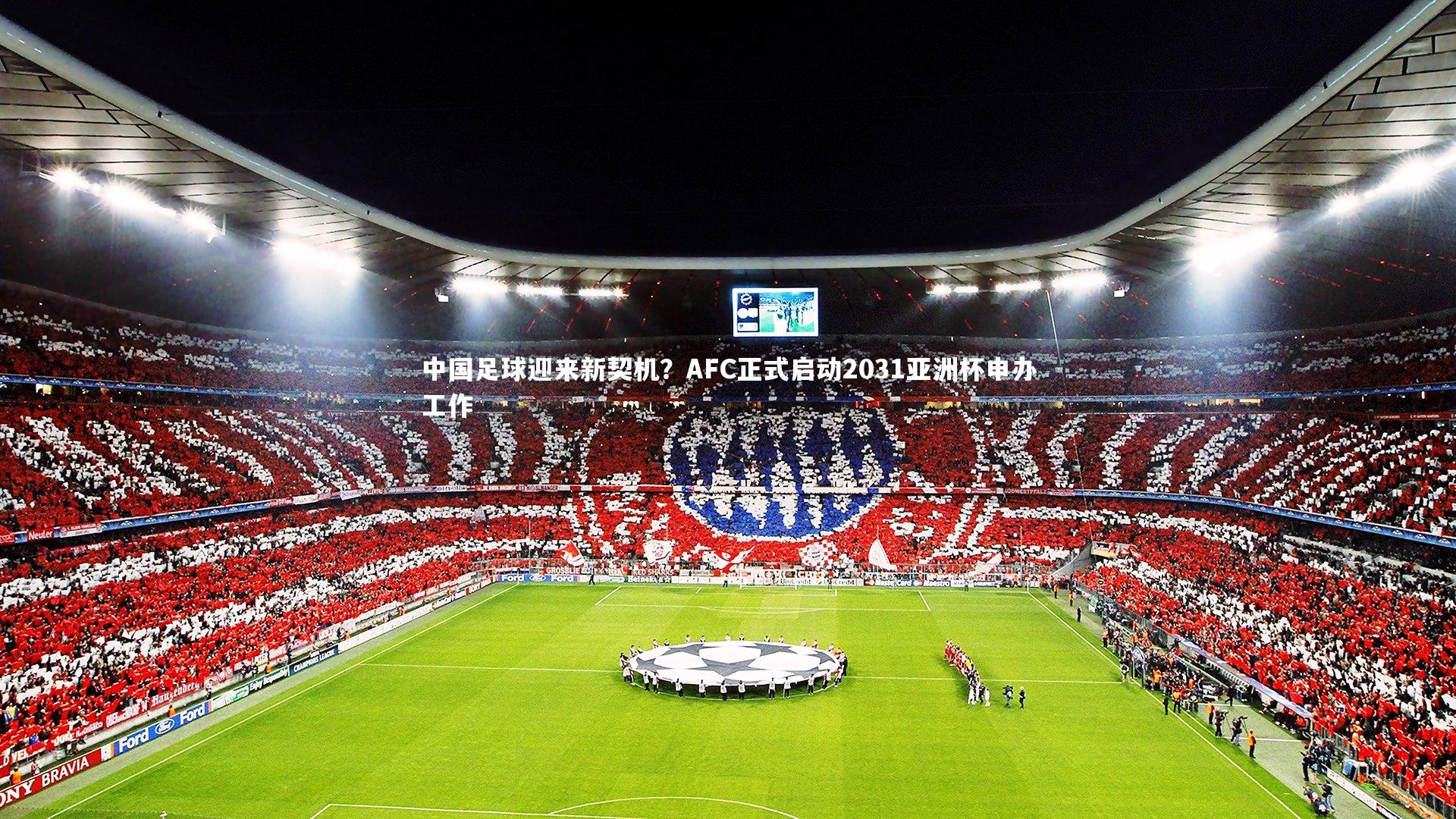 【九游会j9官网】中国足球迎来新契机？AFC正式启动2031亚洲杯申办工作-第2张图片-九游体育