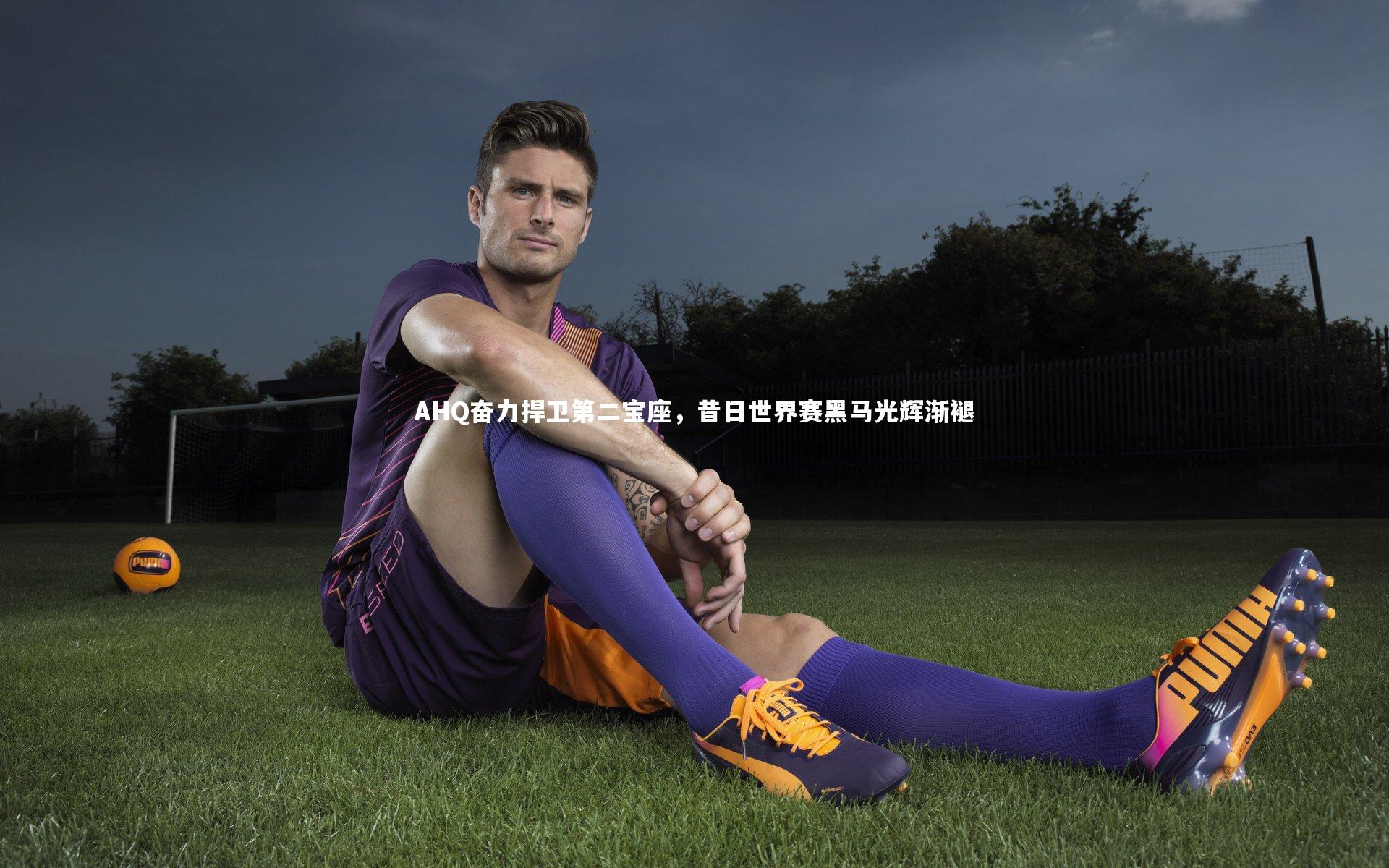 j9九游会官网：AHQ奋力捍卫第二宝座，昔日世界赛黑马光辉渐褪-第1张图片-九游体育